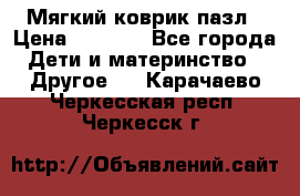 Мягкий коврик пазл › Цена ­ 1 500 - Все города Дети и материнство » Другое   . Карачаево-Черкесская респ.,Черкесск г.